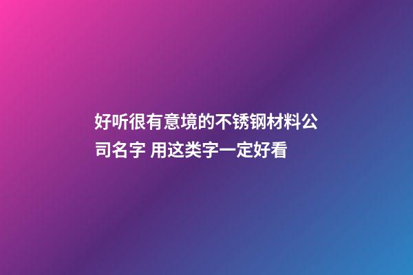 好听很有意境的不锈钢材料公司名字 用这类字一定好看-第1张-公司起名-玄机派